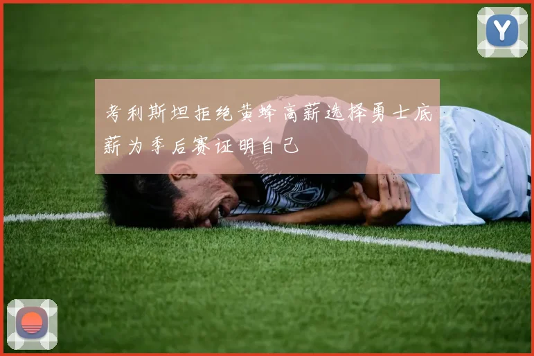 考利斯坦拒绝黄蜂高薪选择勇士底薪为季后赛证明自己