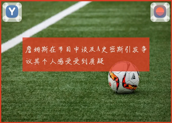 詹姆斯在节目中谈及A史密斯引发争议其个人感受受到质疑