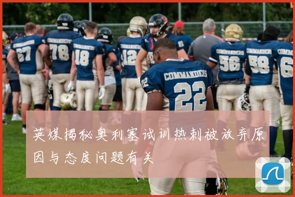 英媒揭秘奥利塞试训热刺被放弃原因与态度问题有关