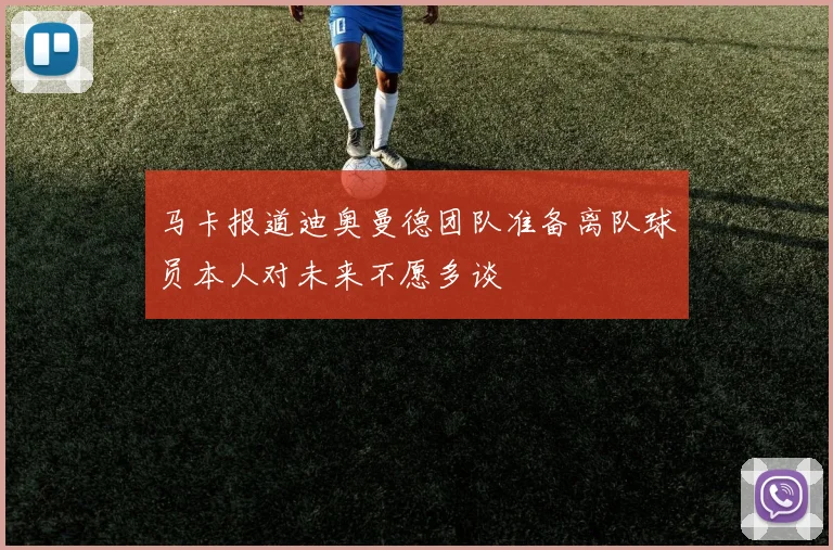 马卡报道迪奥曼德团队准备离队球员本人对未来不愿多谈