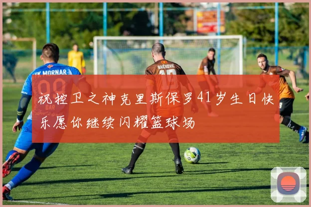 祝控卫之神克里斯保罗41岁生日快乐愿你继续闪耀篮球场