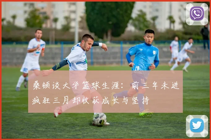 桑顿谈大学篮球生涯：前三年未进疯狂三月却收获成长与坚持
