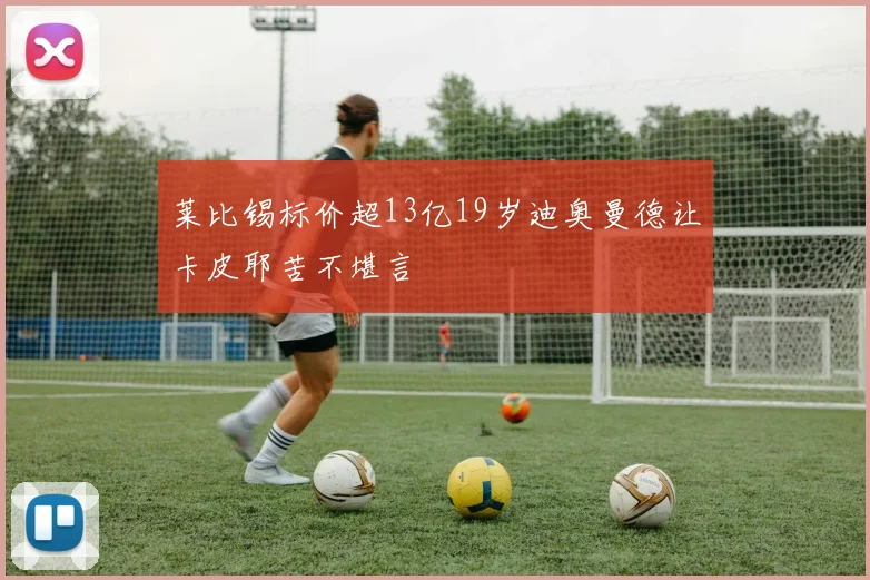 莱比锡标价超13亿19岁迪奥曼德让卡皮耶苦不堪言