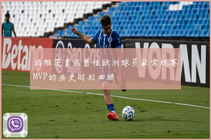 诺维茨基成首位欧洲球员获常规赛MVP的历史时刻回顾