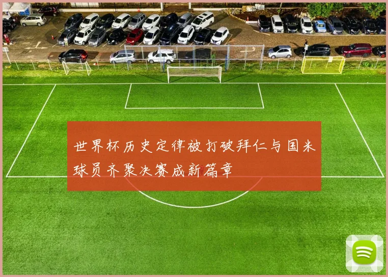 世界杯历史定律被打破拜仁与国米球员齐聚决赛成新篇章