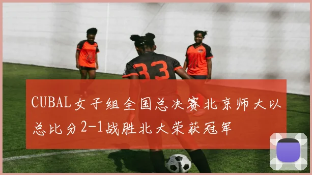 CUBAL女子组全国总决赛北京师大以总比分2-1战胜北大荣获冠军