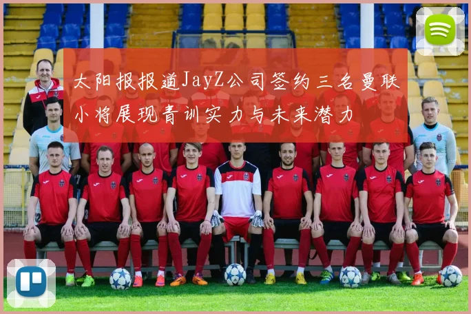 太阳报报道JayZ公司签约三名曼联小将展现青训实力与未来潜力