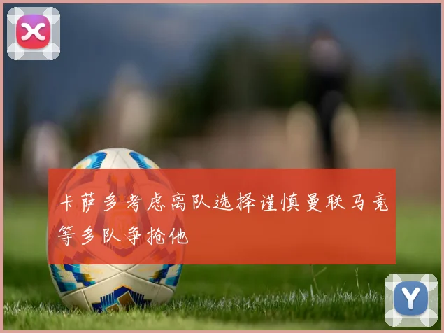 卡萨多考虑离队选择谨慎曼联马竞等多队争抢他